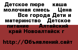 Детское пюре  , каша , молочная смесь  › Цена ­ 15 - Все города Дети и материнство » Детское питание   . Алтайский край,Новоалтайск г.